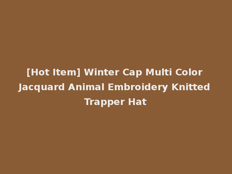 [Hot Item] Winter Cap Multi Color Jacquard Animal Embroidery Knitted Trapper Hat
