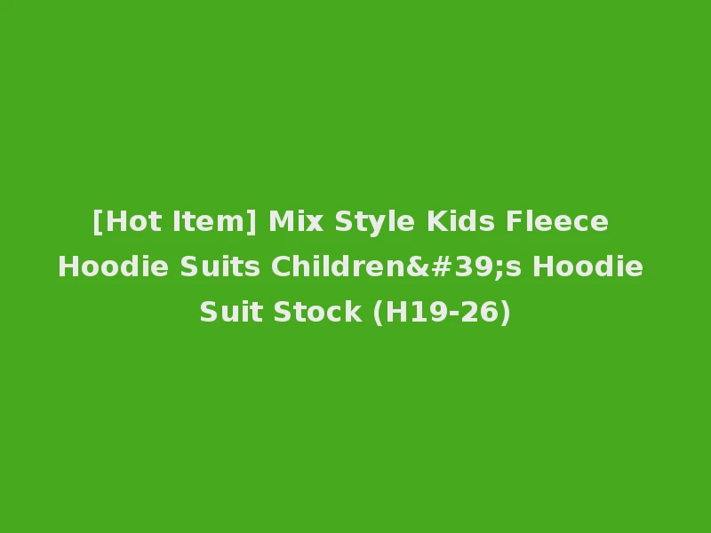 [Hot Item] Mix Style Kids Fleece Hoodie Suits Children's Hoodie Suit Stock (H19-26)