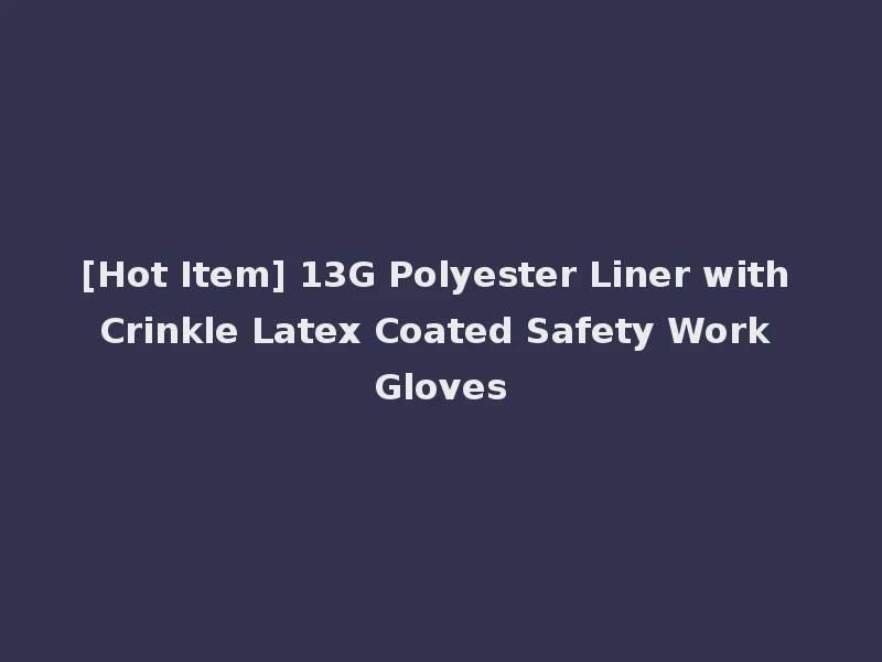 [Hot Item] 13G Polyester Liner with Crinkle Latex Coated Safety Work Gloves