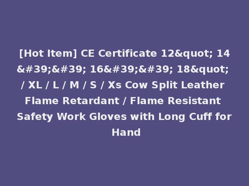 [Hot Item] CE Certificate 12" 14'' 16'' 18" / XL / L / M / S / Xs Cow Split Leather Flame Retardant / Flame Resistant Safety Work Gloves with Long Cuff for Hand
