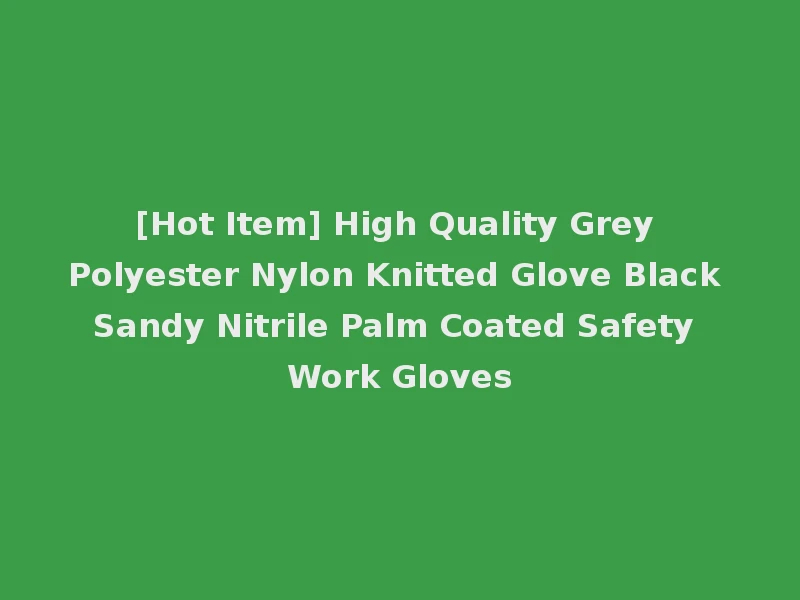 [Hot Item] High Quality Grey Polyester Nylon Knitted Glove Black Sandy Nitrile Palm Coated Safety Work Gloves