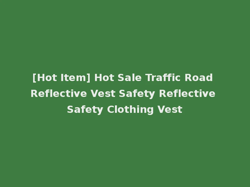 [Hot Item] Hot Sale Traffic Road Reflective Vest Safety Reflective Safety Clothing Vest