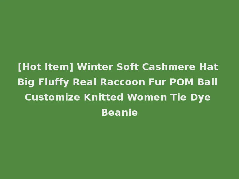[Hot Item] Winter Soft Cashmere Hat Big Fluffy Real Raccoon Fur POM Ball Customize Knitted Women Tie Dye Beanie