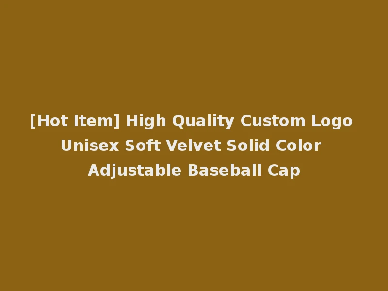 [Hot Item] High Quality Custom Logo Unisex Soft Velvet Solid Color Adjustable Baseball Cap