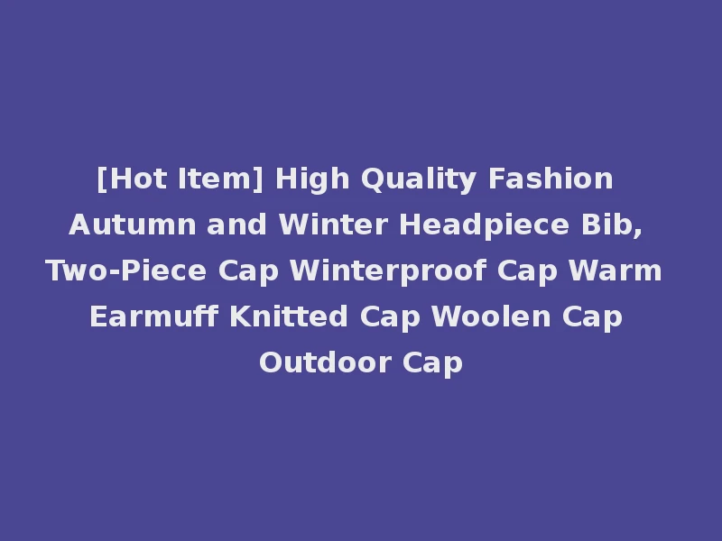 [Hot Item] High Quality Fashion Autumn and Winter Headpiece Bib, Two-Piece Cap Winterproof Cap Warm Earmuff Knitted Cap Woolen Cap Outdoor Cap