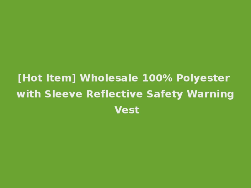 [Hot Item] Wholesale 100% Polyester with Sleeve Reflective Safety Warning Vest
