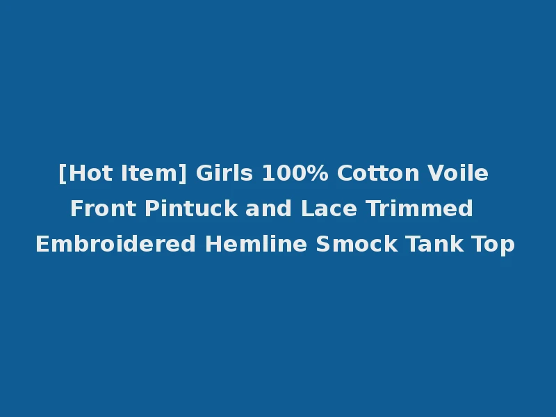 [Hot Item] Girls 100% Cotton Voile Front Pintuck and Lace Trimmed Embroidered Hemline Smock Tank Top