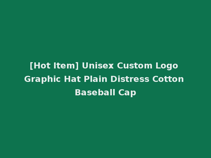 [Hot Item] Unisex Custom Logo Graphic Hat Plain Distress Cotton Baseball Cap