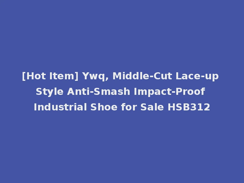 [Hot Item] Ywq, Middle-Cut Lace-up Style Anti-Smash Impact-Proof Industrial Shoe for Sale HSB312