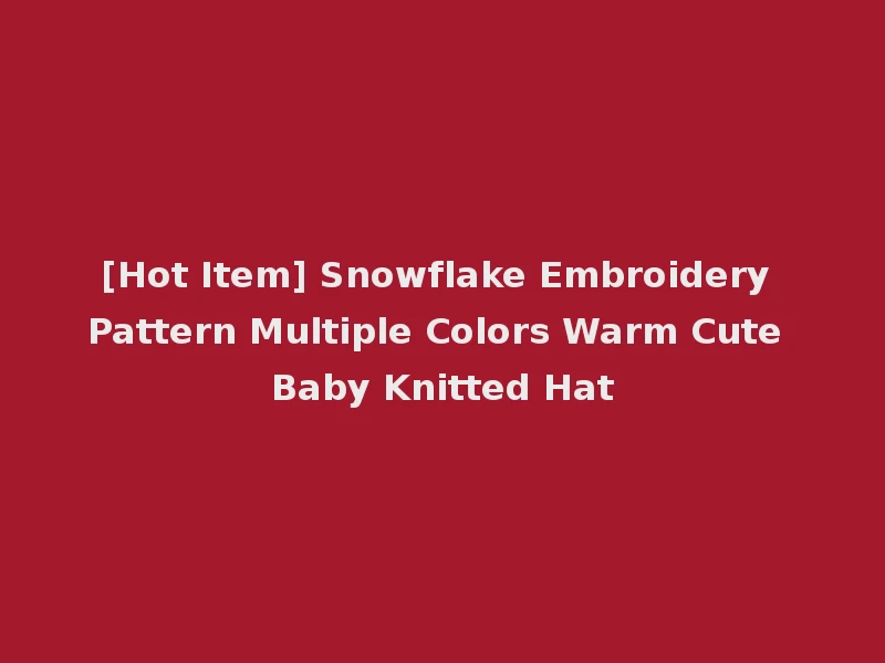 [Hot Item] Snowflake Embroidery Pattern Multiple Colors Warm Cute Baby Knitted Hat