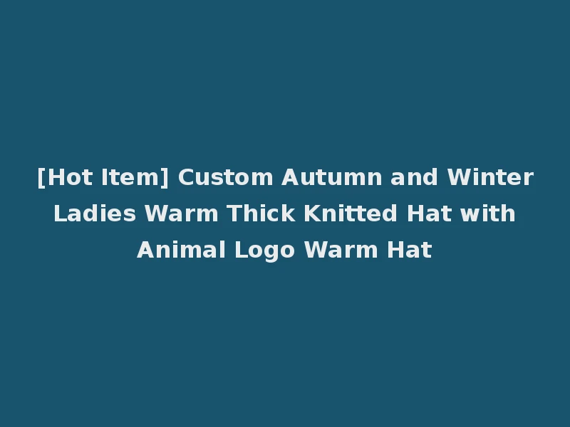 [Hot Item] Custom Autumn and Winter Ladies Warm Thick Knitted Hat with Animal Logo Warm Hat