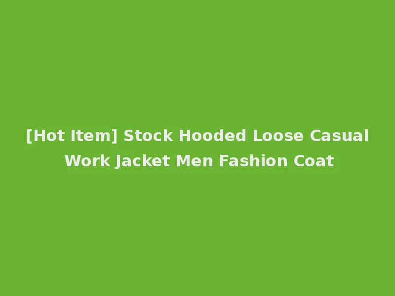 [Hot Item] Stock Hooded Loose Casual Work Jacket Men Fashion Coat
