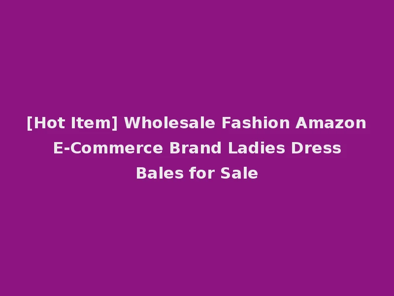 [Hot Item] Wholesale Fashion Amazon E-Commerce Brand Ladies Dress Bales for Sale