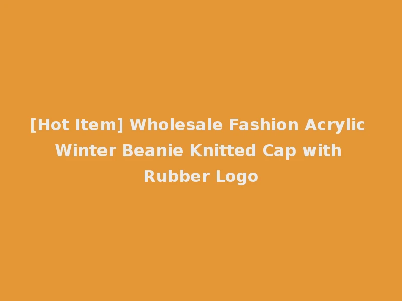 [Hot Item] Wholesale Fashion Acrylic Winter Beanie Knitted Cap with Rubber Logo