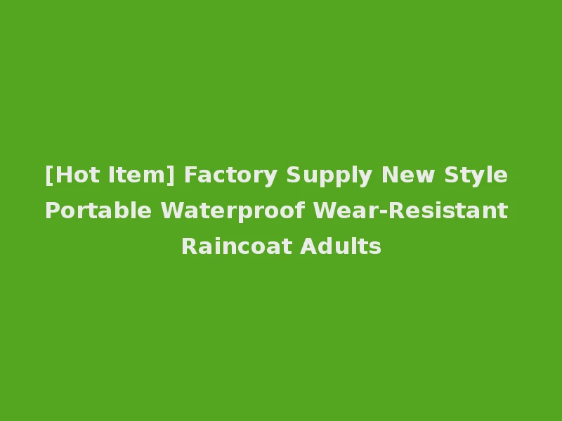 [Hot Item] Factory Supply New Style Portable Waterproof Wear-Resistant Raincoat Adults