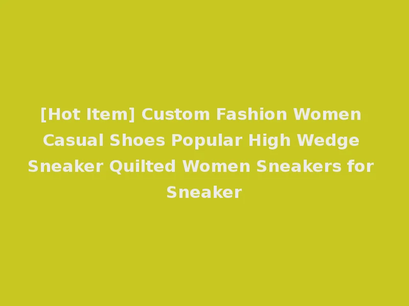[Hot Item] Custom Fashion Women Casual Shoes Popular High Wedge Sneaker Quilted Women Sneakers for Sneaker