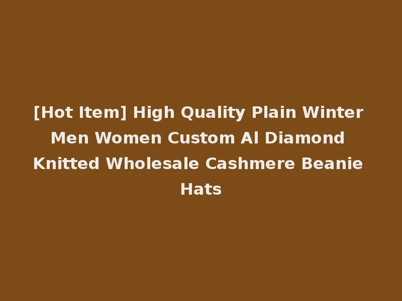 [Hot Item] High Quality Plain Winter Men Women Custom Al Diamond Knitted Wholesale Cashmere Beanie Hats
