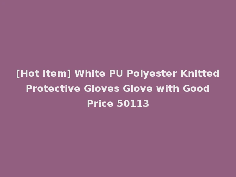 [Hot Item] White PU Polyester Knitted Protective Gloves Glove with Good Price 50113