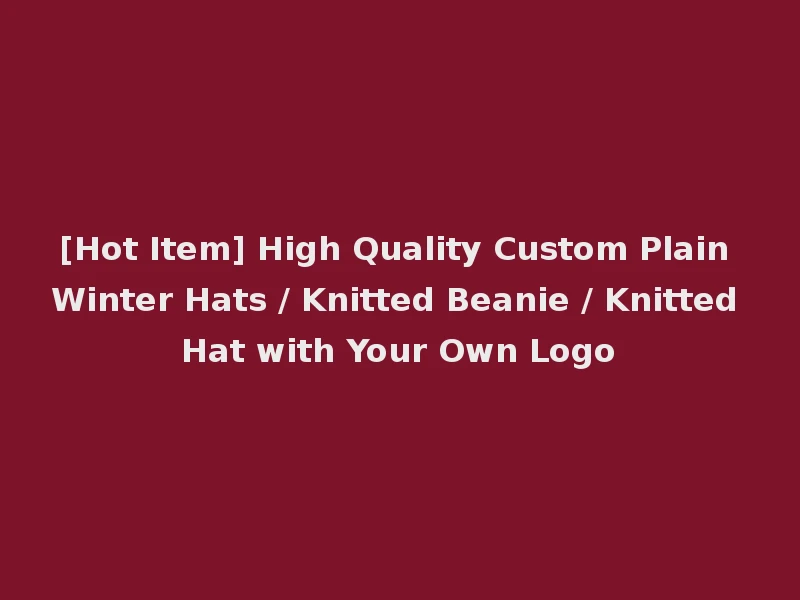 [Hot Item] High Quality Custom Plain Winter Hats / Knitted Beanie / Knitted Hat with Your Own Logo