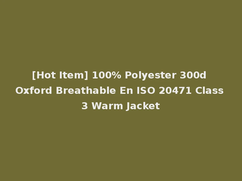 [Hot Item] 100% Polyester 300d Oxford Breathable En ISO 20471 Class 3 Warm Jacket