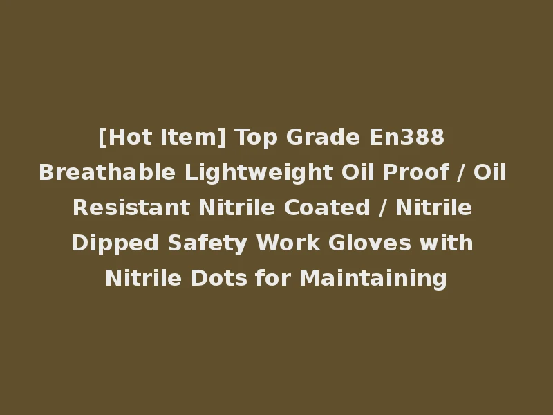 [Hot Item] Top Grade En388 Breathable Lightweight Oil Proof / Oil Resistant Nitrile Coated / Nitrile Dipped Safety Work Gloves with Nitrile Dots for Maintaining