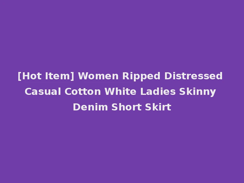 [Hot Item] Women Ripped Distressed Casual Cotton White Ladies Skinny Denim Short Skirt