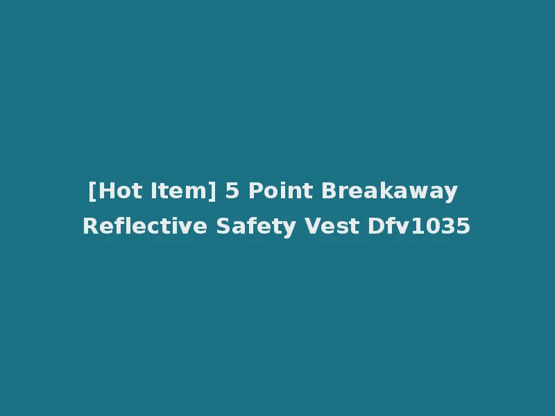 [Hot Item] 5 Point Breakaway Reflective Safety Vest Dfv1035