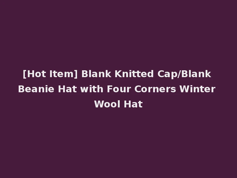 [Hot Item] Blank Knitted Cap/Blank Beanie Hat with Four Corners Winter Wool Hat