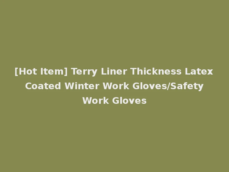 [Hot Item] Terry Liner Thickness Latex Coated Winter Work Gloves/Safety Work Gloves