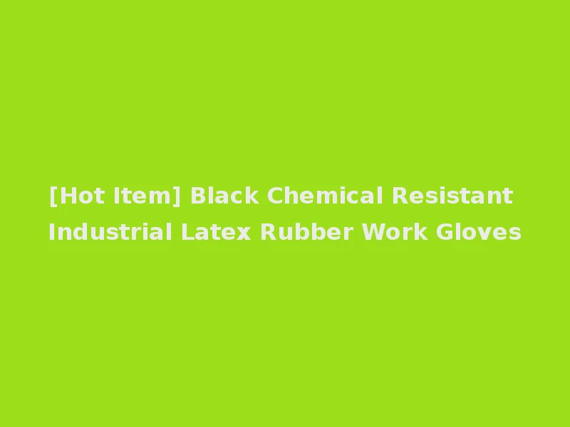 [Hot Item] Black Chemical Resistant Industrial Latex Rubber Work Gloves