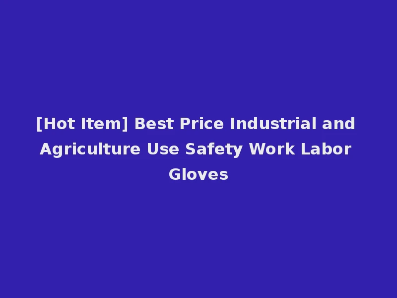 [Hot Item] Best Price Industrial and Agriculture Use Safety Work Labor Gloves