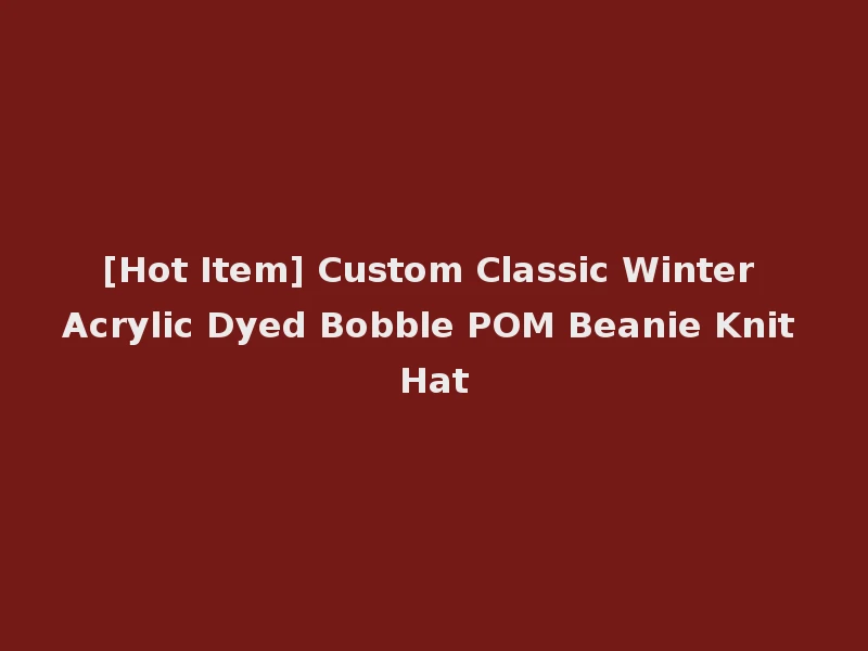 [Hot Item] Custom Classic Winter Acrylic Dyed Bobble POM Beanie Knit Hat