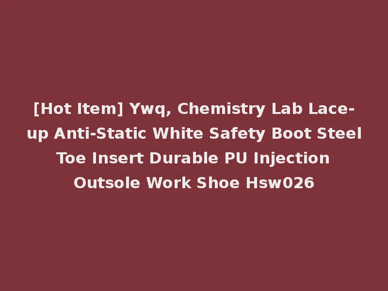 [Hot Item] Ywq, Chemistry Lab Lace-up Anti-Static White Safety Boot Steel Toe Insert Durable PU Injection Outsole Work Shoe Hsw026