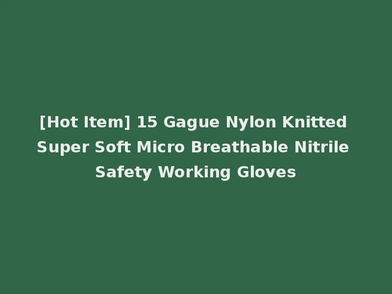 [Hot Item] 15 Gague Nylon Knitted Super Soft Micro Breathable Nitrile Safety Working Gloves