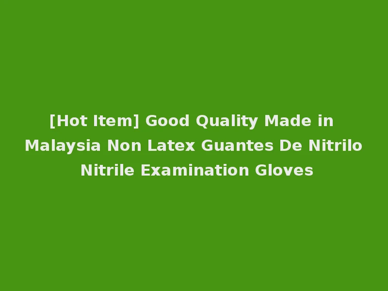 [Hot Item] Good Quality Made in Malaysia Non Latex Guantes De Nitrilo Nitrile Examination Gloves