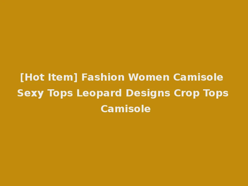 [Hot Item] Fashion Women Camisole Sexy Tops Leopard Designs Crop Tops Camisole