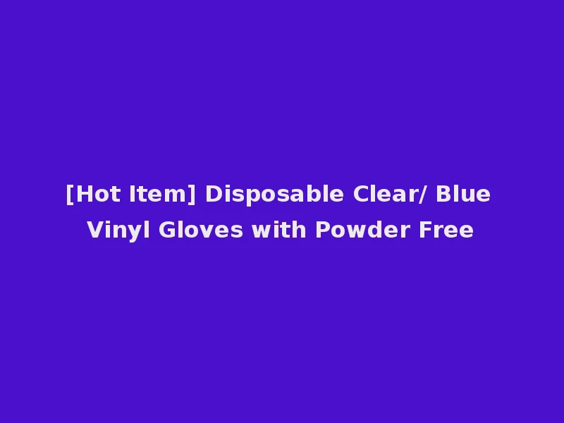 [Hot Item] Disposable Clear/ Blue Vinyl Gloves with Powder Free