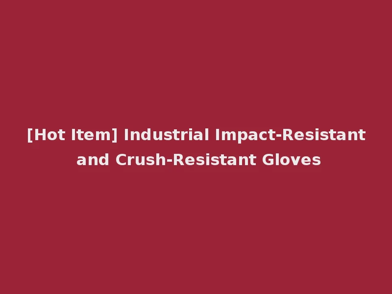 [Hot Item] Industrial Impact-Resistant and Crush-Resistant Gloves