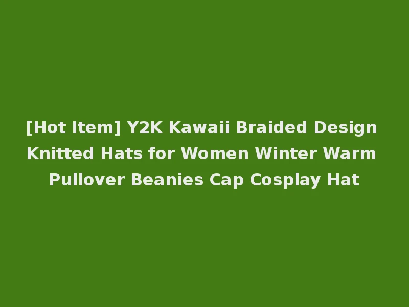 [Hot Item] Y2K Kawaii Braided Design Knitted Hats for Women Winter Warm Pullover Beanies Cap Cosplay Hat