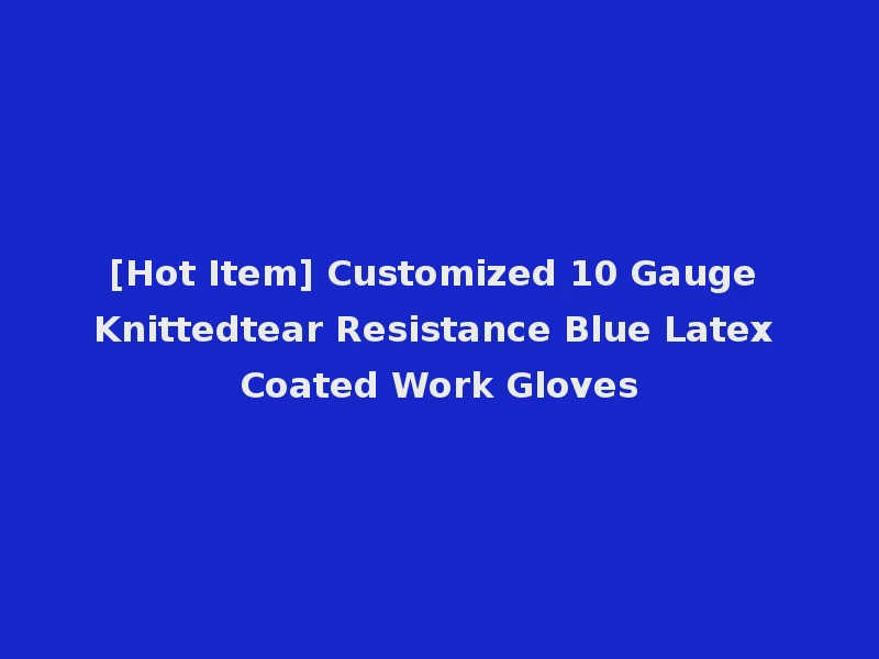 [Hot Item] Customized 10 Gauge Knittedtear Resistance Blue Latex Coated Work Gloves
