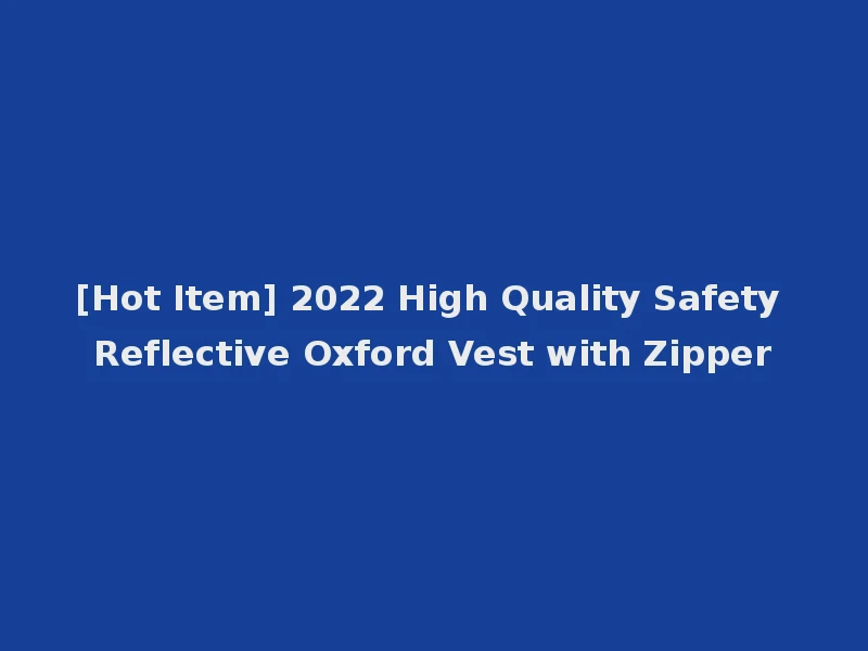 [Hot Item] 2022 High Quality Safety Reflective Oxford Vest with Zipper