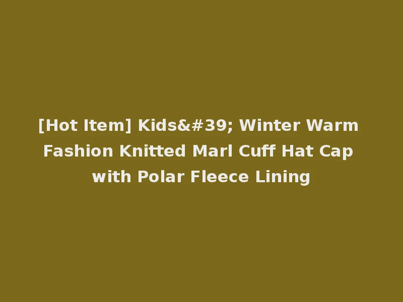 [Hot Item] Kids' Winter Warm Fashion Knitted Marl Cuff Hat Cap with Polar Fleece Lining
