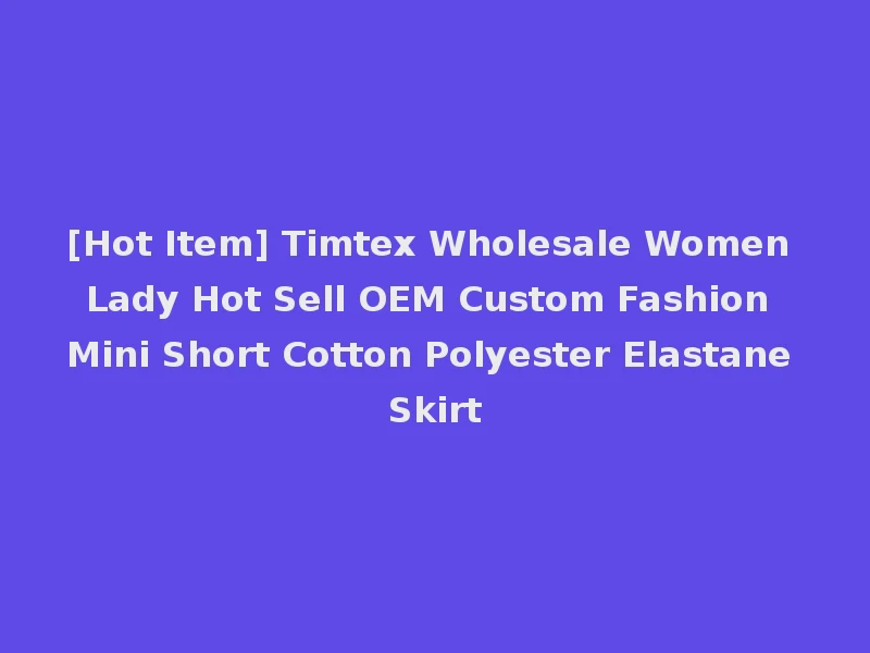 [Hot Item] Timtex Wholesale Women Lady Hot Sell OEM Custom Fashion Mini Short Cotton Polyester Elastane Skirt