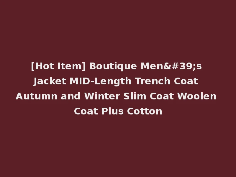 [Hot Item] Boutique Men's Jacket MID-Length Trench Coat Autumn and Winter Slim Coat Woolen Coat Plus Cotton