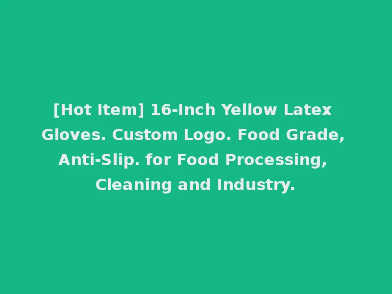 [Hot Item] 16-Inch Yellow Latex Gloves. Custom Logo. Food Grade, Anti-Slip. for Food Processing, Cleaning and Industry.