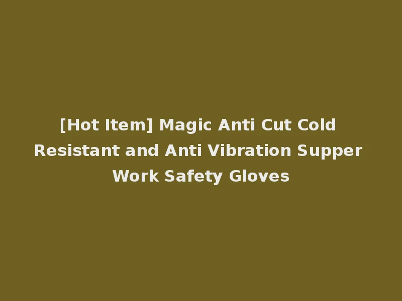 [Hot Item] Magic Anti Cut Cold Resistant and Anti Vibration Supper Work Safety Gloves