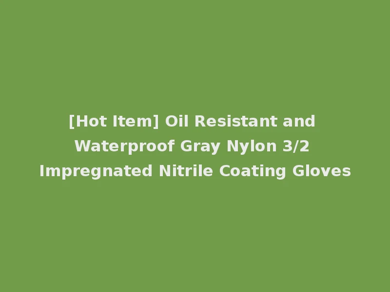 [Hot Item] Oil Resistant and Waterproof Gray Nylon 3/2 Impregnated Nitrile Coating Gloves