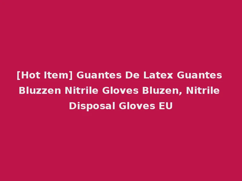 [Hot Item] Guantes De Latex Guantes Bluzzen Nitrile Gloves Bluzen, Nitrile Disposal Gloves EU