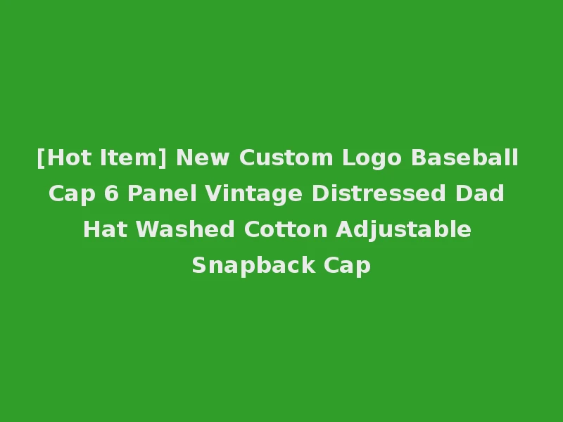 [Hot Item] New Custom Logo Baseball Cap 6 Panel Vintage Distressed Dad Hat Washed Cotton Adjustable Snapback Cap
