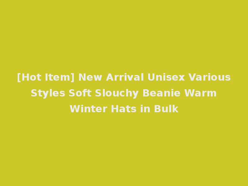 [Hot Item] New Arrival Unisex Various Styles Soft Slouchy Beanie Warm Winter Hats in Bulk